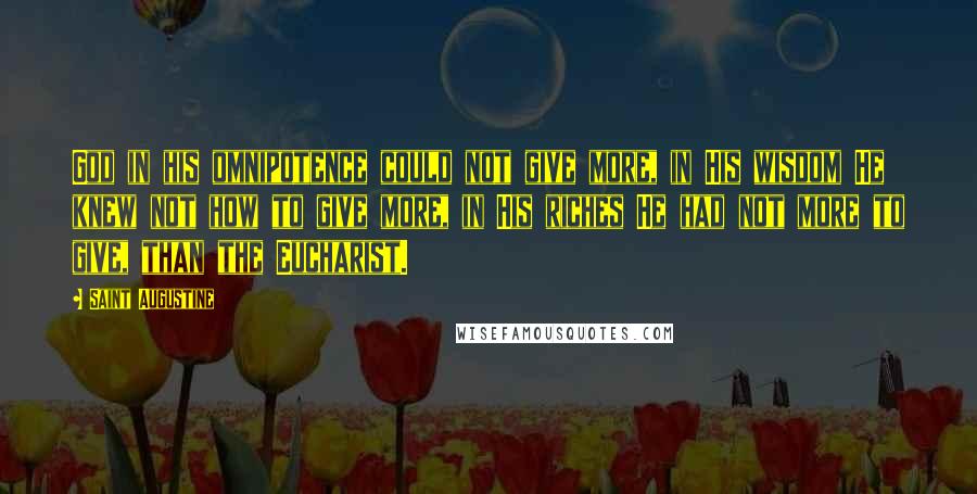 Saint Augustine Quotes: God in his omnipotence could not give more, in His wisdom He knew not how to give more, in His riches He had not more to give, than the Eucharist.