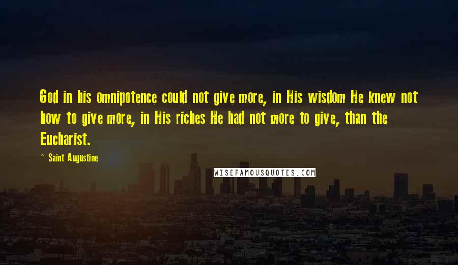 Saint Augustine Quotes: God in his omnipotence could not give more, in His wisdom He knew not how to give more, in His riches He had not more to give, than the Eucharist.