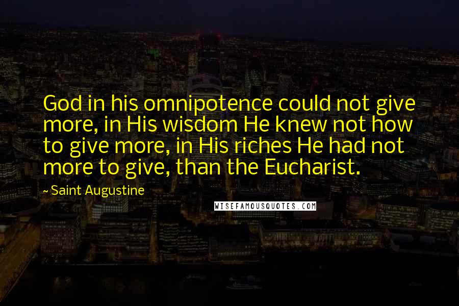 Saint Augustine Quotes: God in his omnipotence could not give more, in His wisdom He knew not how to give more, in His riches He had not more to give, than the Eucharist.