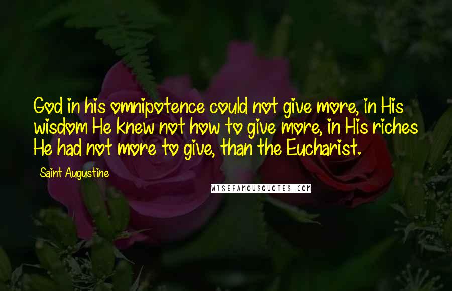 Saint Augustine Quotes: God in his omnipotence could not give more, in His wisdom He knew not how to give more, in His riches He had not more to give, than the Eucharist.