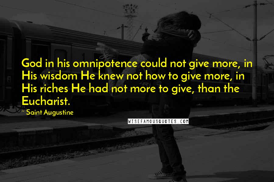 Saint Augustine Quotes: God in his omnipotence could not give more, in His wisdom He knew not how to give more, in His riches He had not more to give, than the Eucharist.