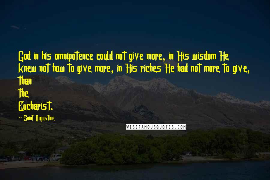 Saint Augustine Quotes: God in his omnipotence could not give more, in His wisdom He knew not how to give more, in His riches He had not more to give, than the Eucharist.