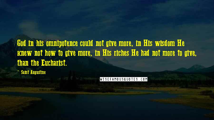 Saint Augustine Quotes: God in his omnipotence could not give more, in His wisdom He knew not how to give more, in His riches He had not more to give, than the Eucharist.