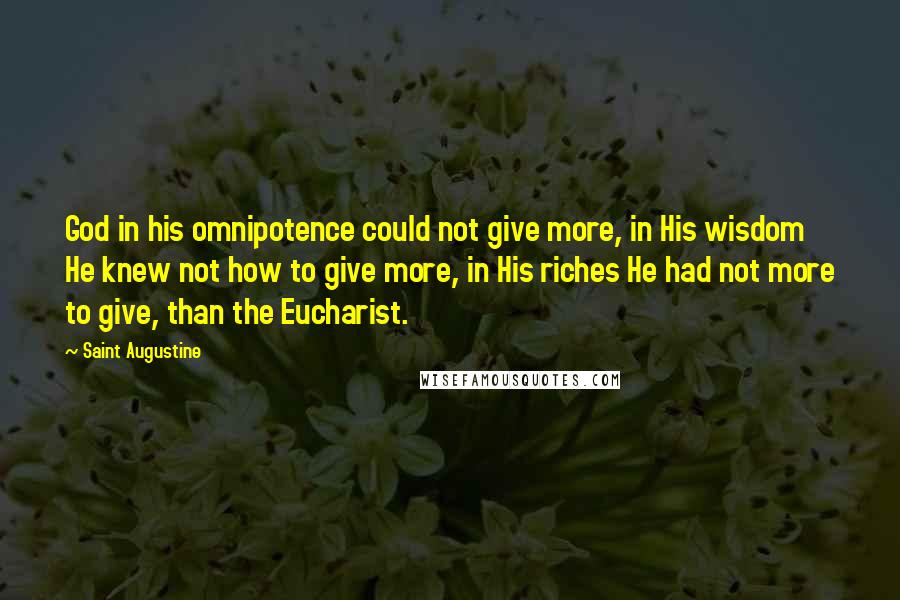 Saint Augustine Quotes: God in his omnipotence could not give more, in His wisdom He knew not how to give more, in His riches He had not more to give, than the Eucharist.