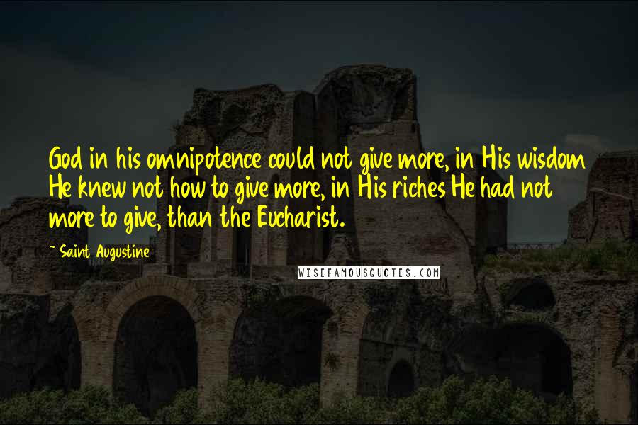 Saint Augustine Quotes: God in his omnipotence could not give more, in His wisdom He knew not how to give more, in His riches He had not more to give, than the Eucharist.