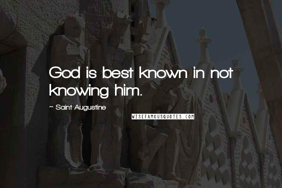 Saint Augustine Quotes: God is best known in not knowing him.