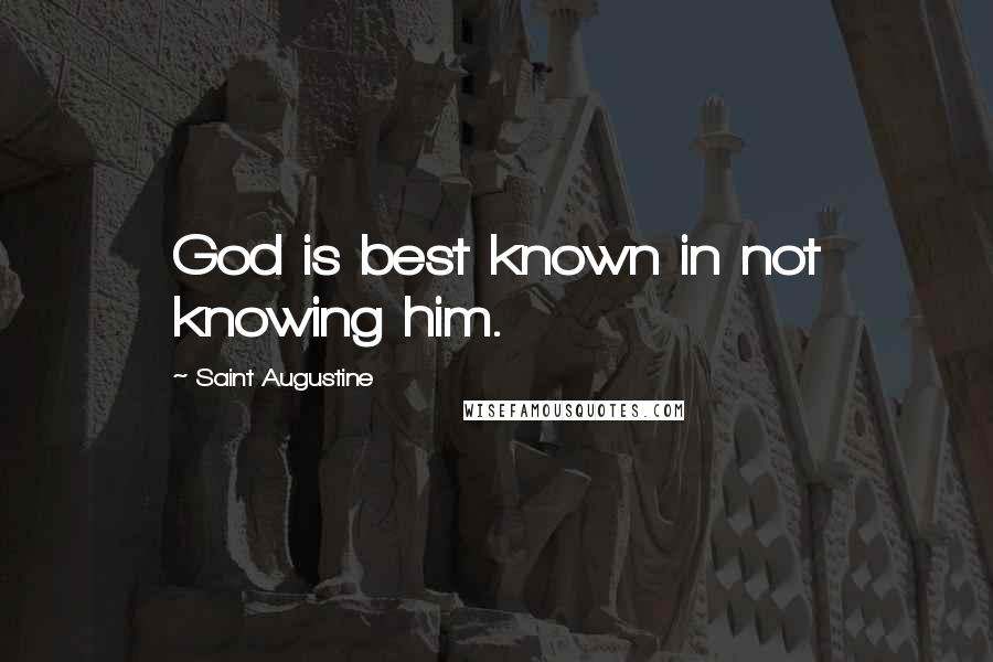 Saint Augustine Quotes: God is best known in not knowing him.