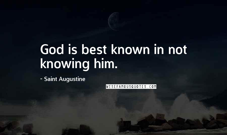 Saint Augustine Quotes: God is best known in not knowing him.