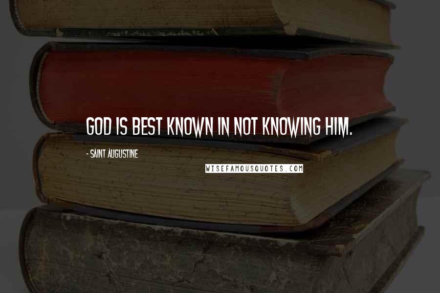 Saint Augustine Quotes: God is best known in not knowing him.