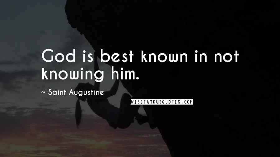 Saint Augustine Quotes: God is best known in not knowing him.