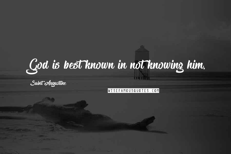 Saint Augustine Quotes: God is best known in not knowing him.