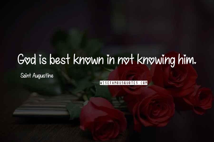 Saint Augustine Quotes: God is best known in not knowing him.