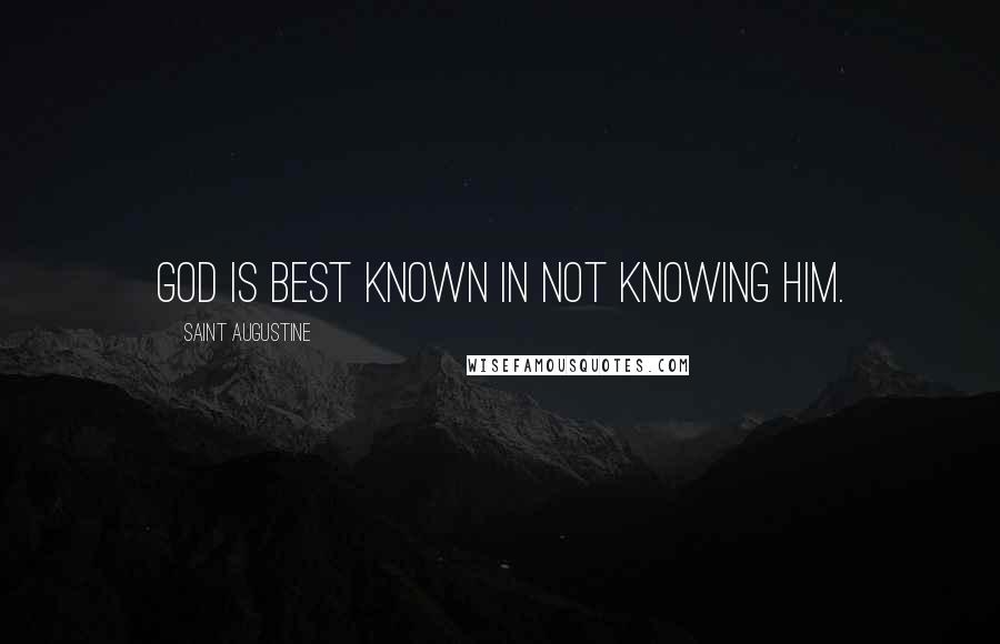 Saint Augustine Quotes: God is best known in not knowing him.