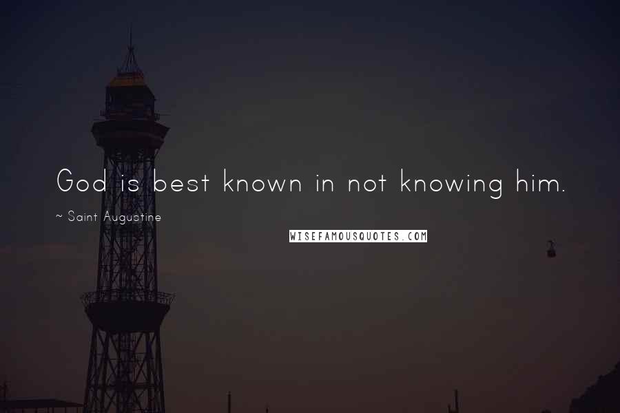 Saint Augustine Quotes: God is best known in not knowing him.