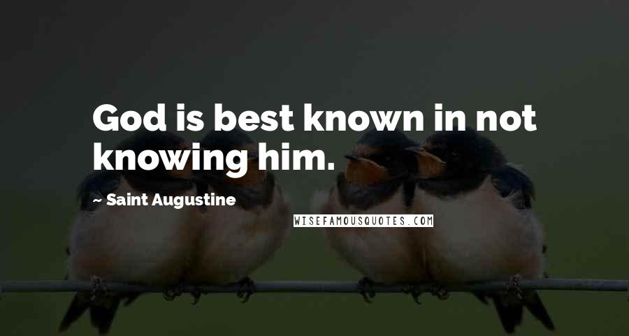 Saint Augustine Quotes: God is best known in not knowing him.