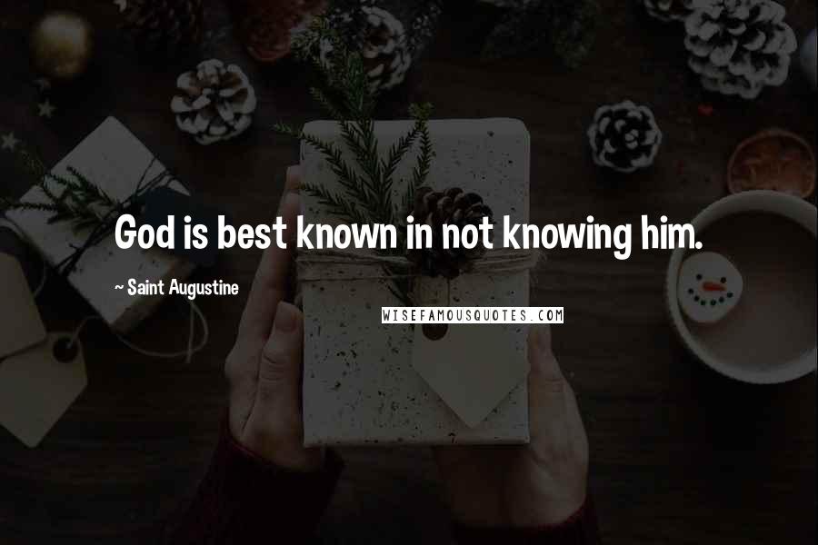 Saint Augustine Quotes: God is best known in not knowing him.