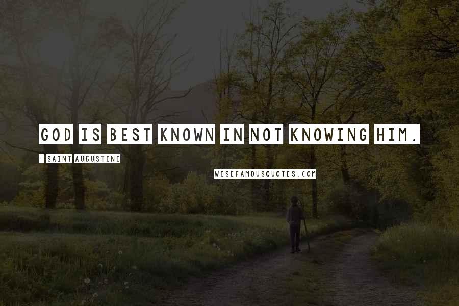 Saint Augustine Quotes: God is best known in not knowing him.