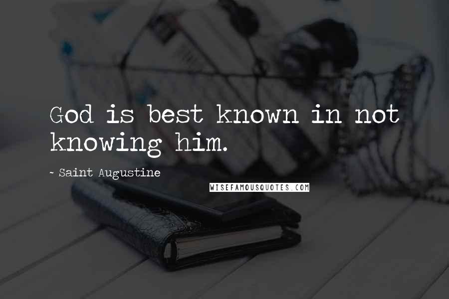 Saint Augustine Quotes: God is best known in not knowing him.