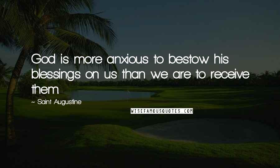 Saint Augustine Quotes: God is more anxious to bestow his blessings on us than we are to receive them.