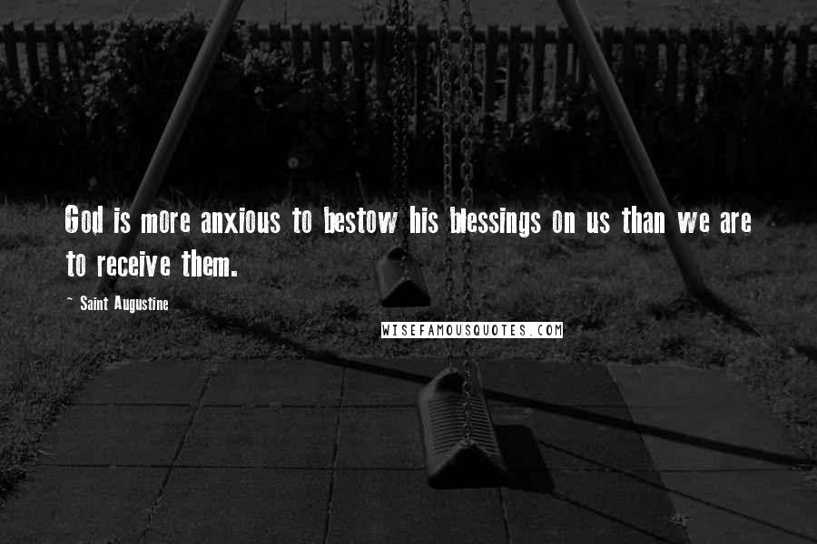 Saint Augustine Quotes: God is more anxious to bestow his blessings on us than we are to receive them.