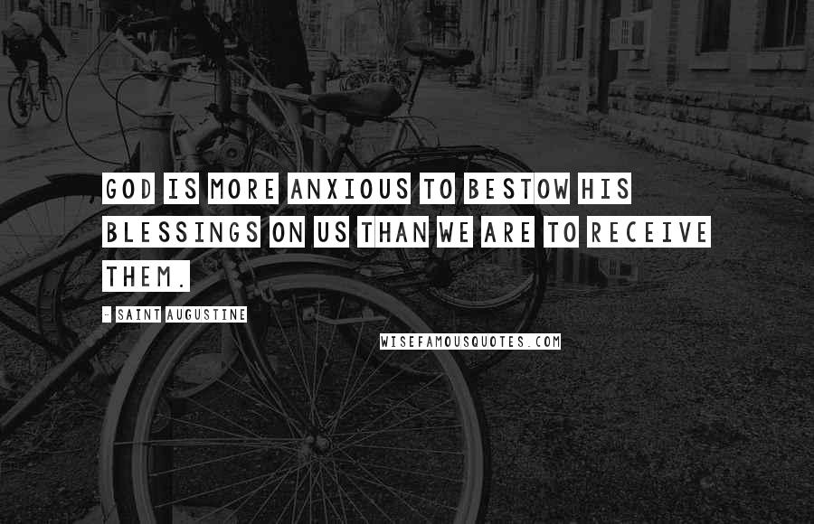 Saint Augustine Quotes: God is more anxious to bestow his blessings on us than we are to receive them.