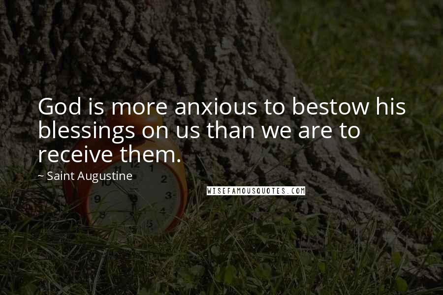 Saint Augustine Quotes: God is more anxious to bestow his blessings on us than we are to receive them.