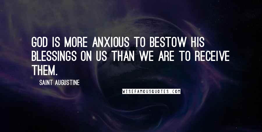 Saint Augustine Quotes: God is more anxious to bestow his blessings on us than we are to receive them.