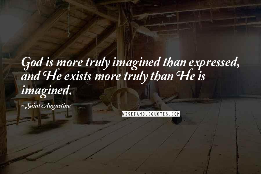 Saint Augustine Quotes: God is more truly imagined than expressed, and He exists more truly than He is imagined.