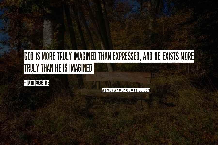 Saint Augustine Quotes: God is more truly imagined than expressed, and He exists more truly than He is imagined.