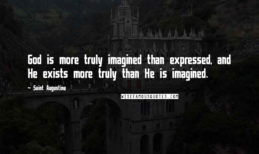 Saint Augustine Quotes: God is more truly imagined than expressed, and He exists more truly than He is imagined.