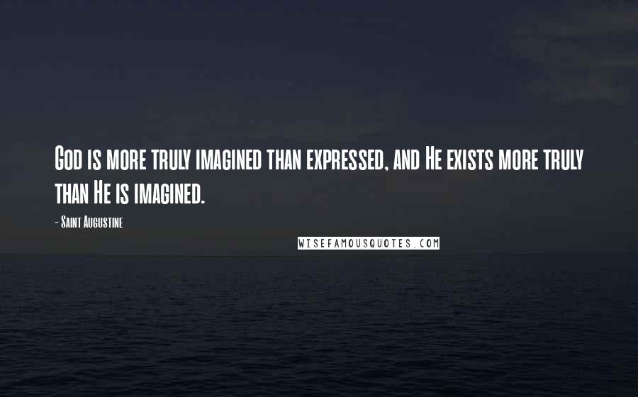 Saint Augustine Quotes: God is more truly imagined than expressed, and He exists more truly than He is imagined.