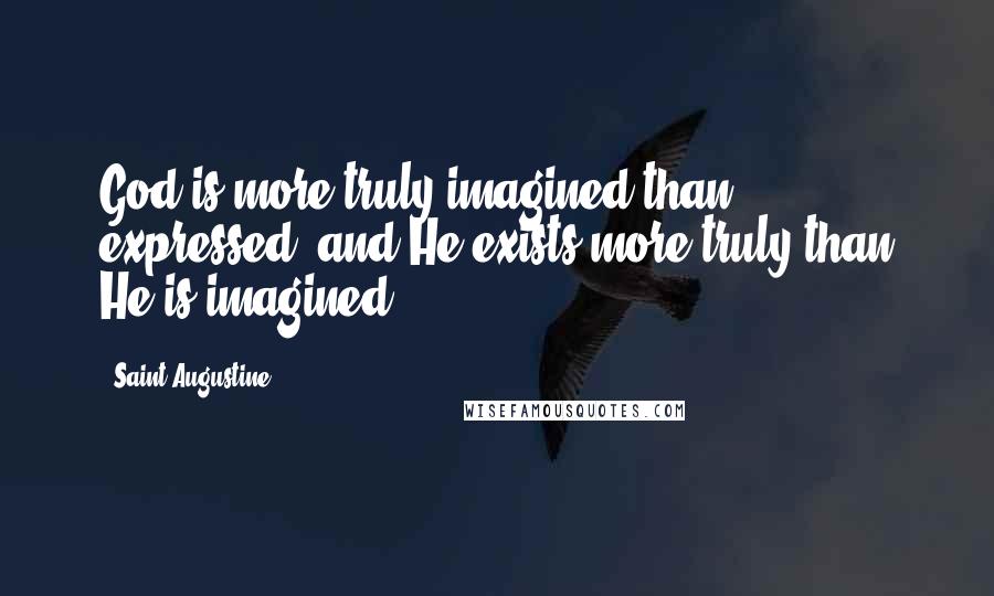 Saint Augustine Quotes: God is more truly imagined than expressed, and He exists more truly than He is imagined.