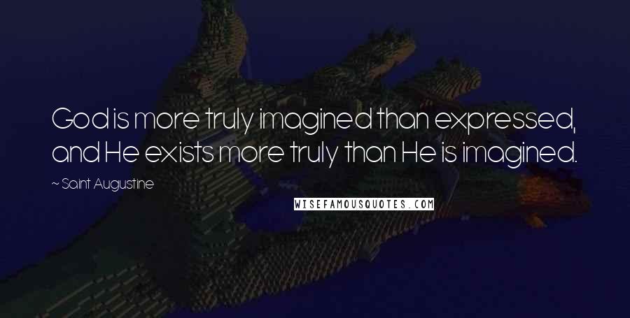 Saint Augustine Quotes: God is more truly imagined than expressed, and He exists more truly than He is imagined.