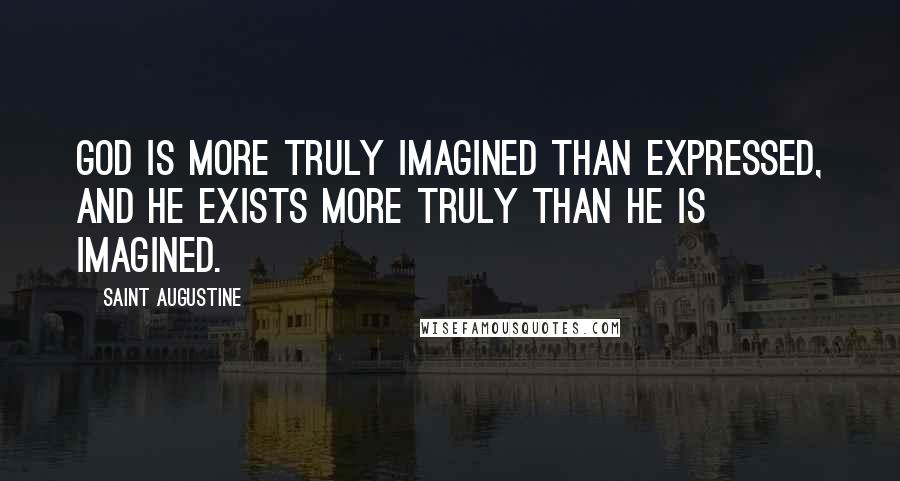Saint Augustine Quotes: God is more truly imagined than expressed, and He exists more truly than He is imagined.