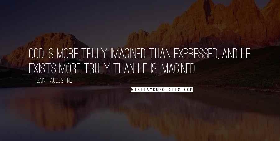 Saint Augustine Quotes: God is more truly imagined than expressed, and He exists more truly than He is imagined.