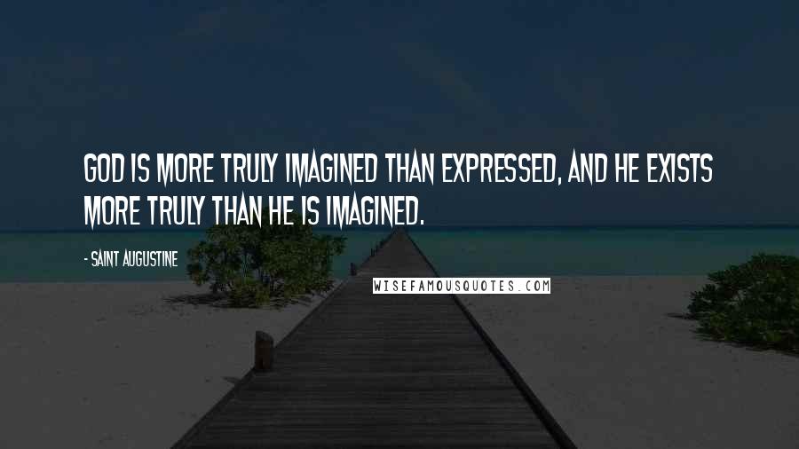 Saint Augustine Quotes: God is more truly imagined than expressed, and He exists more truly than He is imagined.