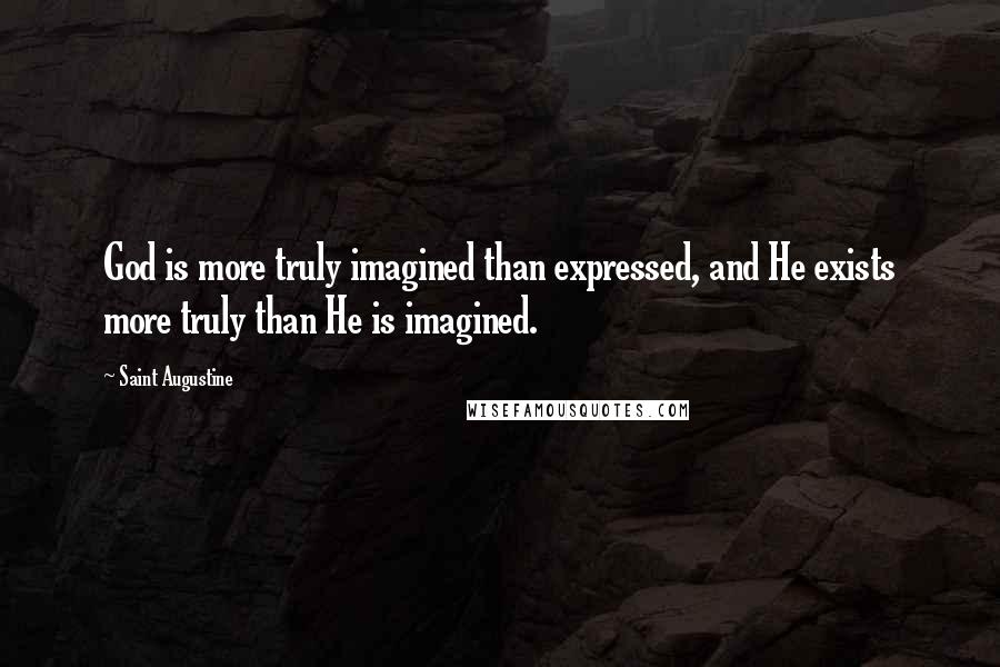 Saint Augustine Quotes: God is more truly imagined than expressed, and He exists more truly than He is imagined.