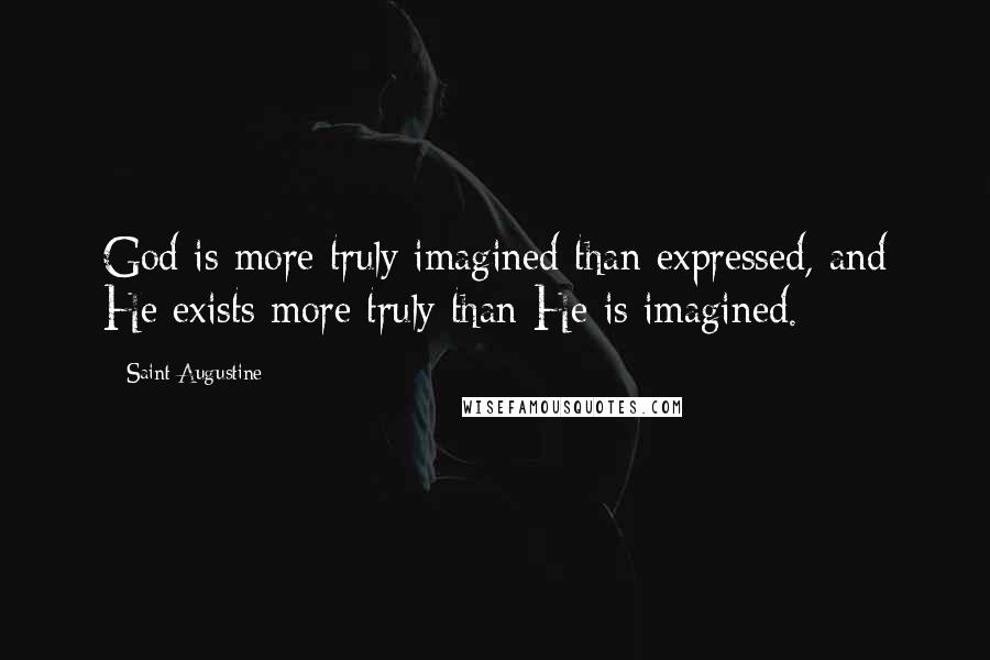 Saint Augustine Quotes: God is more truly imagined than expressed, and He exists more truly than He is imagined.