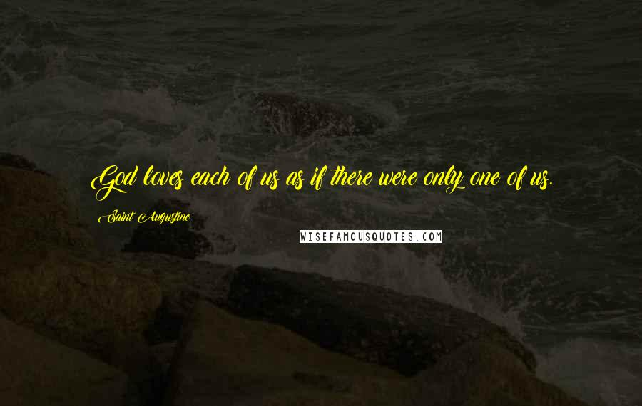 Saint Augustine Quotes: God loves each of us as if there were only one of us.
