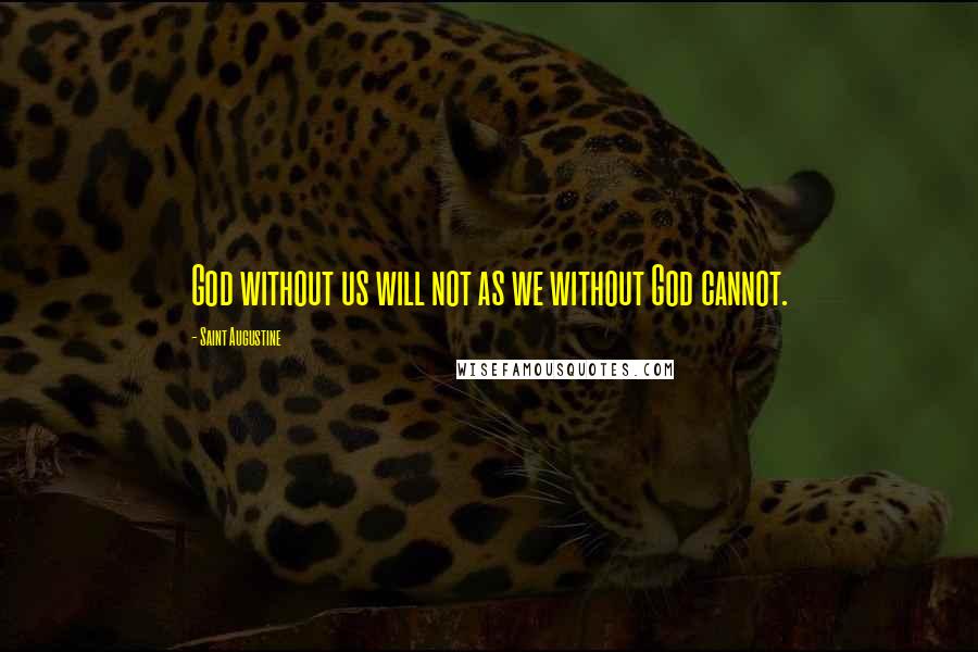 Saint Augustine Quotes: God without us will not as we without God cannot.