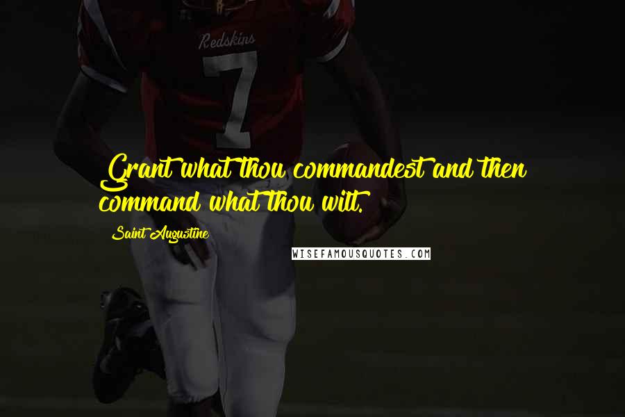 Saint Augustine Quotes: Grant what thou commandest and then command what thou wilt.