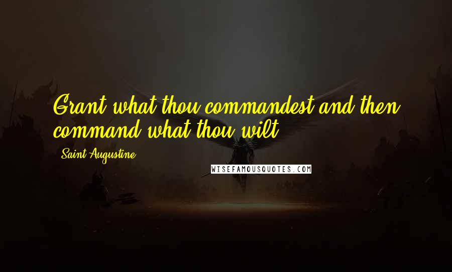 Saint Augustine Quotes: Grant what thou commandest and then command what thou wilt.