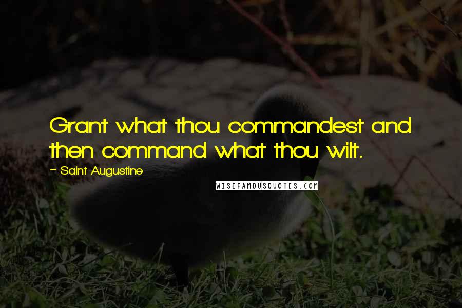 Saint Augustine Quotes: Grant what thou commandest and then command what thou wilt.