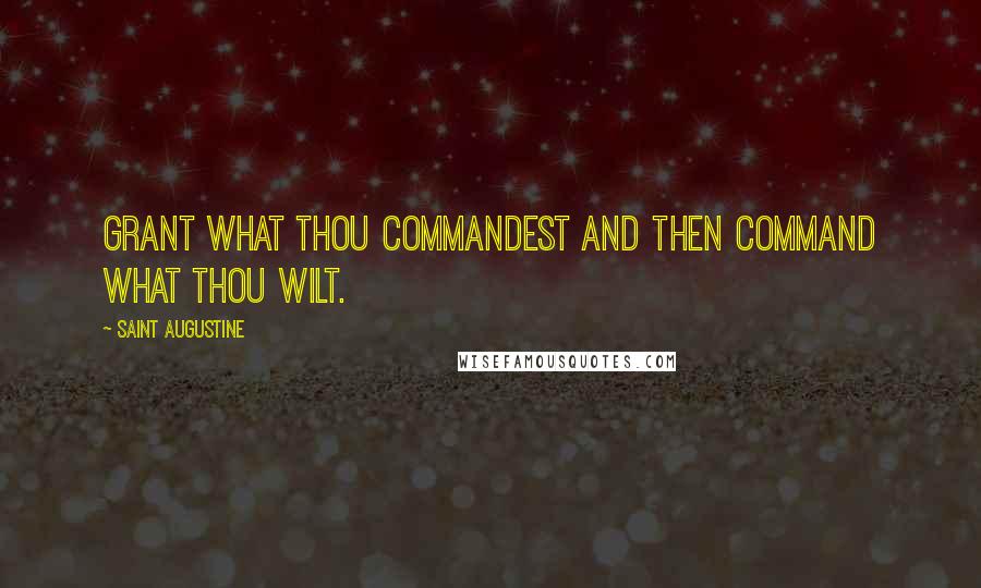 Saint Augustine Quotes: Grant what thou commandest and then command what thou wilt.