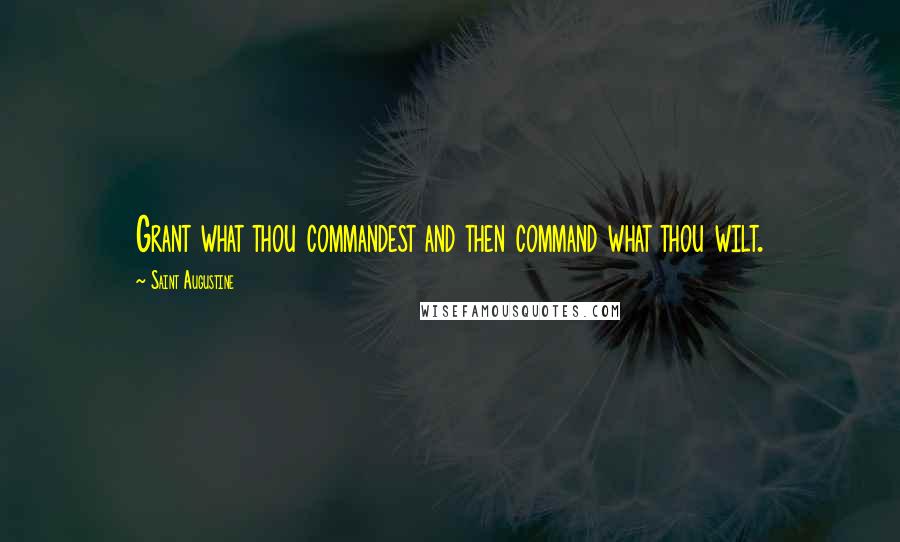 Saint Augustine Quotes: Grant what thou commandest and then command what thou wilt.