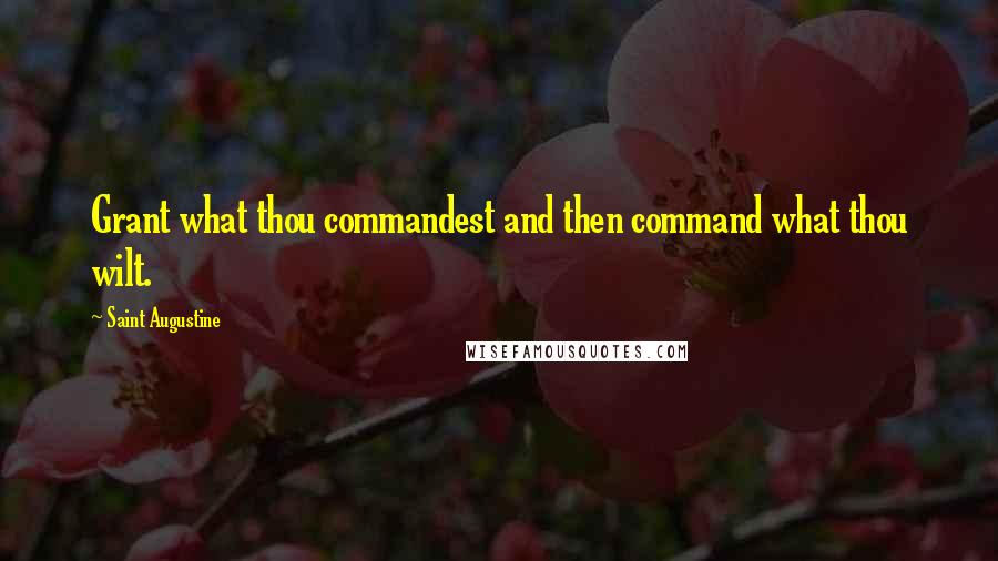 Saint Augustine Quotes: Grant what thou commandest and then command what thou wilt.