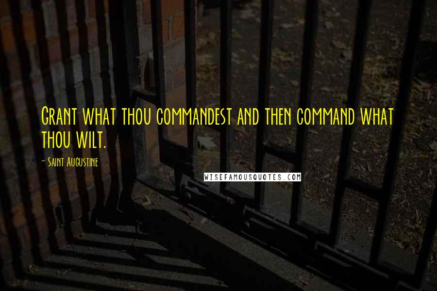 Saint Augustine Quotes: Grant what thou commandest and then command what thou wilt.