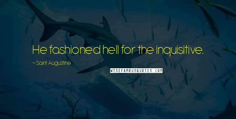 Saint Augustine Quotes: He fashioned hell for the inquisitive.