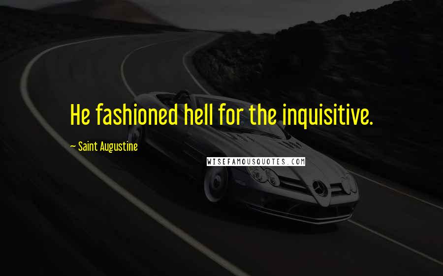 Saint Augustine Quotes: He fashioned hell for the inquisitive.