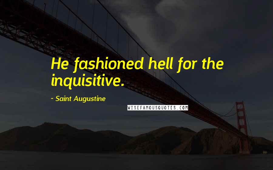 Saint Augustine Quotes: He fashioned hell for the inquisitive.